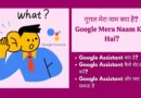 गूगल मेरा नाम क्या है? Google Mera Naam Kya Hai?
